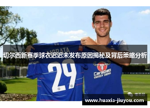 切尔西新赛季球衣迟迟未发布原因揭秘及背后策略分析