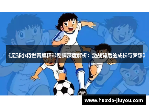 《足球小将世青篇精彩剧情深度解析:激战背后的成长与梦想》 《足球小将世青篇精彩剧情深度解析:激战背后的成长与梦想》