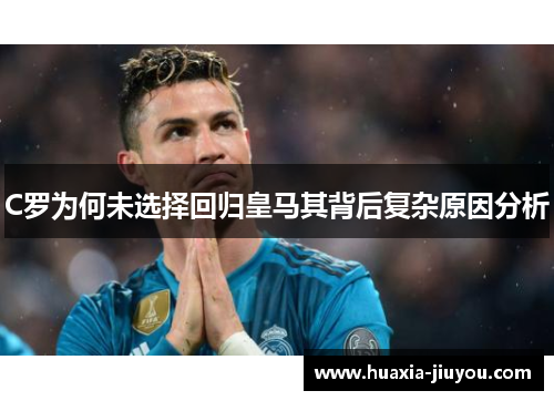 C罗为何未选择回归皇马其背后复杂原因分析 C罗为何未选择回归皇马其背后复杂原因分析