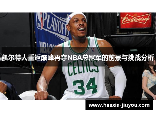 凯尔特人重返巅峰再夺NBA总冠军的前景与挑战分析 凯尔特人重返巅峰再夺NBA总冠军的前景与挑战分析