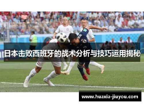 日本击败西班牙的战术分析与技巧运用揭秘
