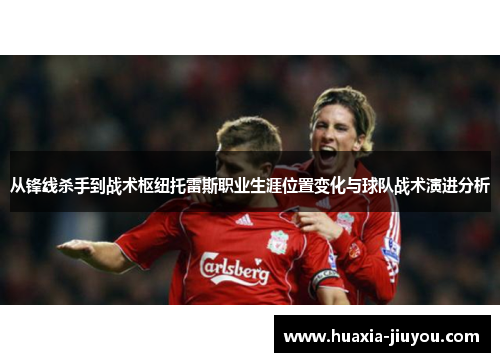从锋线杀手到战术枢纽托雷斯职业生涯位置变化与球队战术演进分析