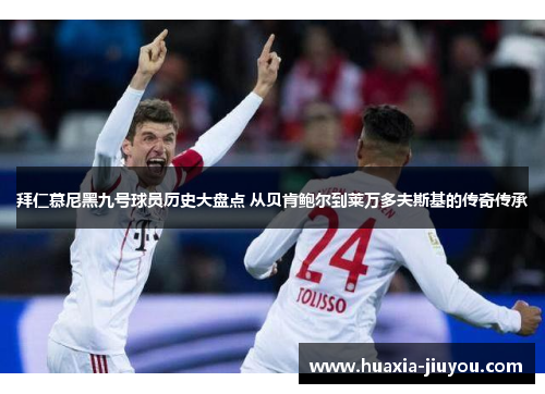 拜仁慕尼黑九号球员历史大盘点 从贝肯鲍尔到莱万多夫斯基的传奇传承 拜仁慕尼黑九号球员历史大盘点 从贝肯鲍尔到莱万多夫斯基的传奇传承