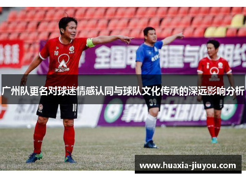 广州队更名对球迷情感认同与球队文化传承的深远影响分析