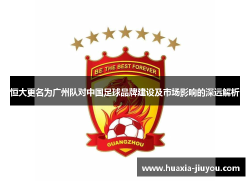 恒大更名为广州队对中国足球品牌建设及市场影响的深远解析 恒大更名为广州队对中国足球品牌建设及市场影响的深远解析