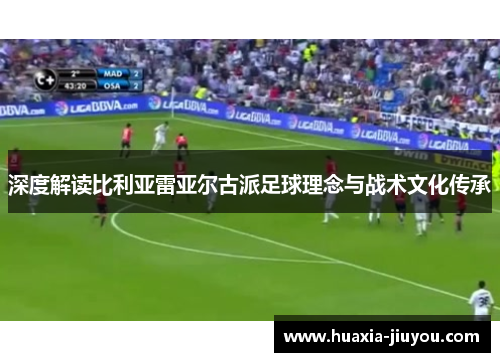 深度解读比利亚雷亚尔古派足球理念与战术文化传承