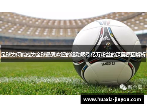 足球为何能成为全球最受欢迎的运动吸引亿万粉丝的深层原因解析 足球为何能成为全球最受欢迎的运动吸引亿万粉丝的深层原因解析