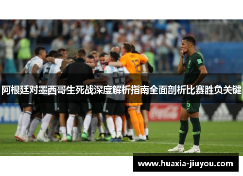 阿根廷对墨西哥生死战深度解析指南全面剖析比赛胜负关键 阿根廷对墨西哥生死战深度解析指南全面剖析比赛胜负关键