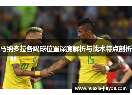 马纳多拉各踢球位置深度解析与战术特点剖析 马纳多拉各踢球位置深度解析与战术特点剖析