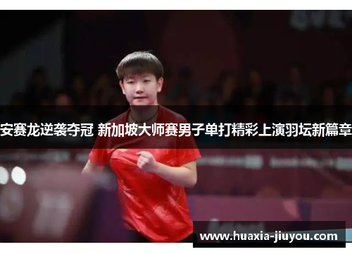 安赛龙逆袭夺冠 新加坡大师赛男子单打精彩上演羽坛新篇章 安赛龙逆袭夺冠 新加坡大师赛男子单打精彩上演羽坛新篇章