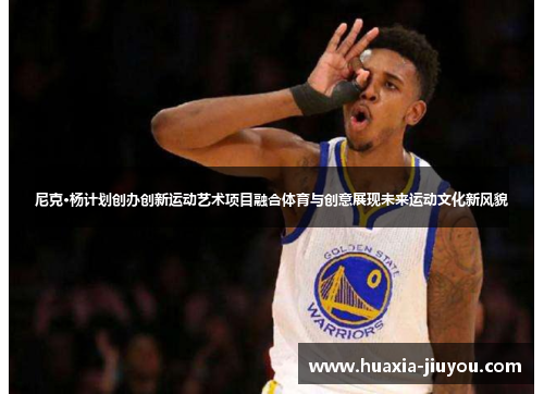 尼克·杨计划创办创新运动艺术项目融合体育与创意展现未来运动文化新风貌 尼克·杨计划创办创新运动艺术项目融合体育与创意展现未来运动文化新风貌