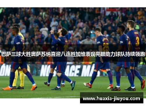 巴萨三球大胜奥萨苏纳喜迎八连胜加维表现亮眼助力球队持续领跑 巴萨三球大胜奥萨苏纳喜迎八连胜加维表现亮眼助力球队持续领跑