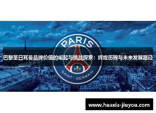 巴黎圣日耳曼品牌价值的崛起与挑战探索:辉煌历程与未来发展路径 巴黎圣日耳曼品牌价值的崛起与挑战探索:辉煌历程与未来发展路径