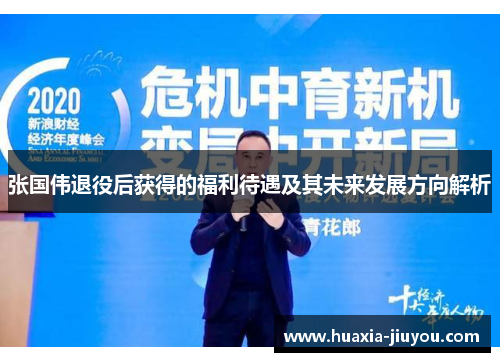张国伟退役后获得的福利待遇及其未来发展方向解析 张国伟退役后获得的福利待遇及其未来发展方向解析