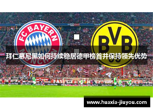 拜仁慕尼黑如何持续稳居德甲榜首并保持领先优势