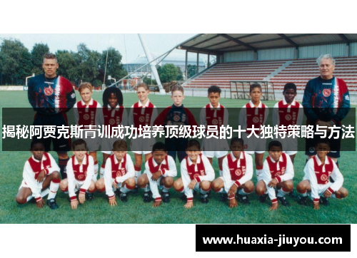 揭秘阿贾克斯青训成功培养顶级球员的十大独特策略与方法