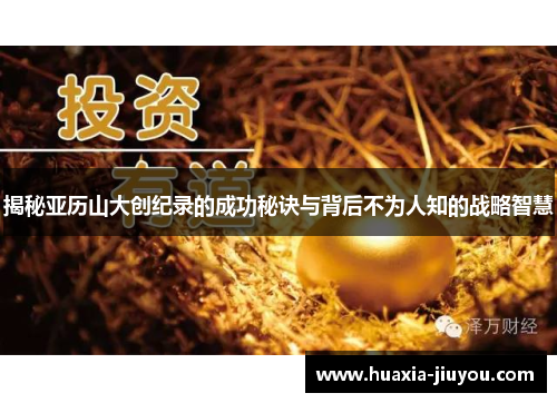 揭秘亚历山大创纪录的成功秘诀与背后不为人知的战略智慧 揭秘亚历山大创纪录的成功秘诀与背后不为人知的战略智慧