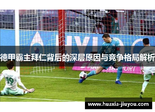 德甲霸主拜仁背后的深层原因与竞争格局解析