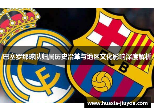 巴塞罗那球队归属历史沿革与地区文化影响深度解析