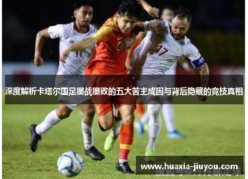 深度解析卡塔尔国足屡战屡败的五大苦主成因与背后隐藏的竞技真相