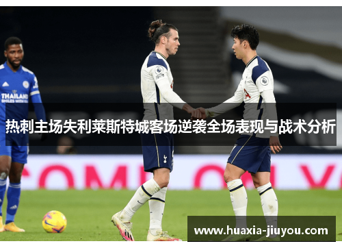 热刺主场失利莱斯特城客场逆袭全场表现与战术分析