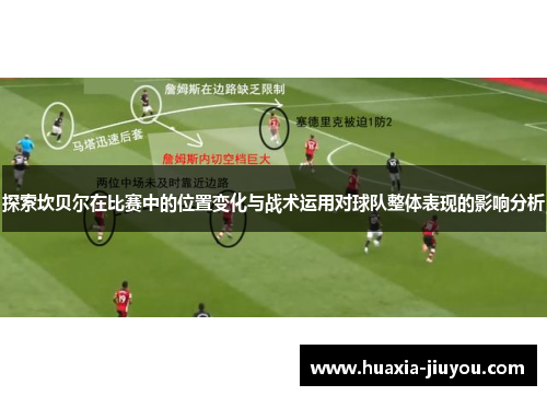 探索坎贝尔在比赛中的位置变化与战术运用对球队整体表现的影响分析 探索坎贝尔在比赛中的位置变化与战术运用对球队整体表现的影响分析