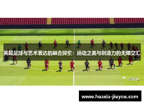 英超足球与艺术表达的融合探索:运动之美与创造力的无限交汇 英超足球与艺术表达的融合探索:运动之美与创造力的无限交汇