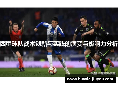 西甲球队战术创新与实践的演变与影响力分析 西甲球队战术创新与实践的演变与影响力分析