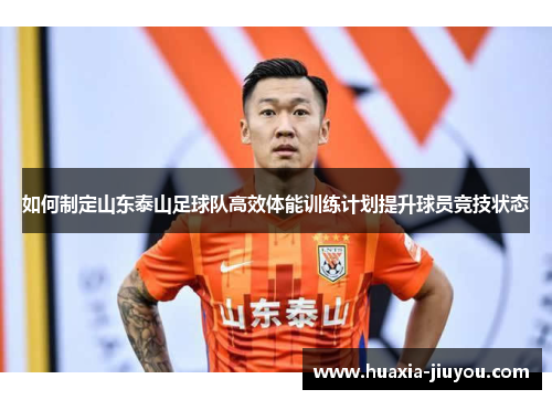如何制定山东泰山足球队高效体能训练计划提升球员竞技状态 如何制定山东泰山足球队高效体能训练计划提升球员竞技状态