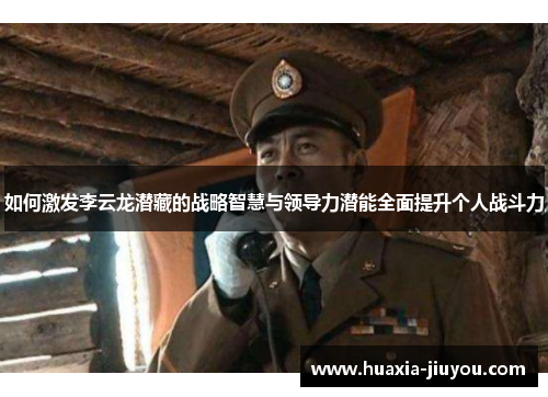 如何激发李云龙潜藏的战略智慧与领导力潜能全面提升个人战斗力