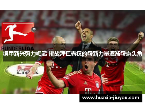 德甲新兴势力崛起 挑战拜仁霸权的崭新力量逐渐崭露头角 德甲新兴势力崛起 挑战拜仁霸权的崭新力量逐渐崭露头角