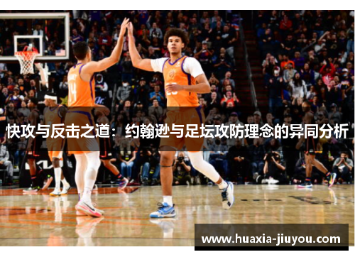 快攻与反击之道:约翰逊与足坛攻防理念的异同分析 快攻与反击之道:约翰逊与足坛攻防理念的异同分析