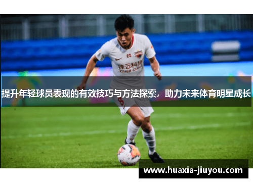 提升年轻球员表现的有效技巧与方法探索，助力未来体育明星成长