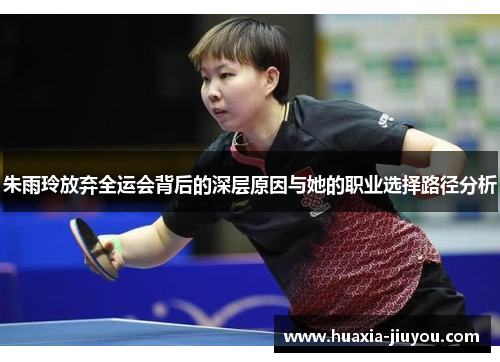 朱雨玲放弃全运会背后的深层原因与她的职业选择路径分析