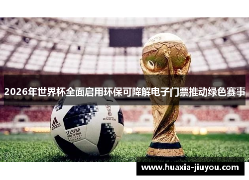 2026年世界杯全面启用环保可降解电子门票推动绿色赛事 2026年世界杯全面启用环保可降解电子门票推动绿色赛事