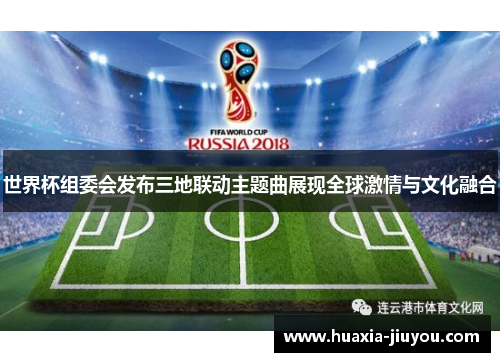世界杯组委会发布三地联动主题曲展现全球激情与文化融合 世界杯组委会发布三地联动主题曲展现全球激情与文化融合
