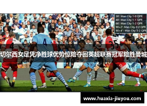 切尔西女足凭净胜球优势惊险夺回英超联赛冠军险胜曼城 切尔西女足凭净胜球优势惊险夺回英超联赛冠军险胜曼城
