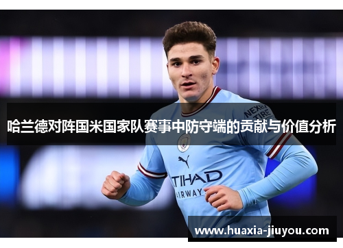 哈兰德对阵国米国家队赛事中防守端的贡献与价值分析 哈兰德对阵国米国家队赛事中防守端的贡献与价值分析