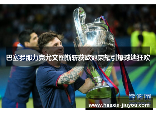 巴塞罗那力克尤文图斯斩获欧冠荣耀引爆球迷狂欢 巴塞罗那力克尤文图斯斩获欧冠荣耀引爆球迷狂欢
