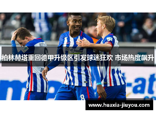 柏林赫塔重回德甲升级区引发球迷狂欢 市场热度飙升 柏林赫塔重回德甲升级区引发球迷狂欢 市场热度飙升