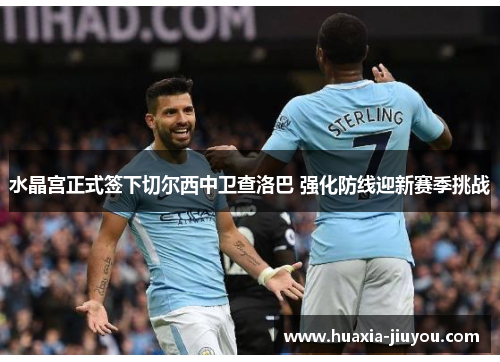 水晶宫正式签下切尔西中卫查洛巴 强化防线迎新赛季挑战 水晶宫正式签下切尔西中卫查洛巴 强化防线迎新赛季挑战