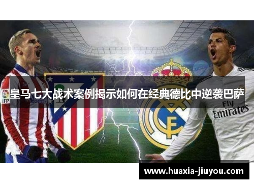 皇马七大战术案例揭示如何在经典德比中逆袭巴萨 皇马七大战术案例揭示如何在经典德比中逆袭巴萨