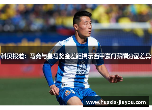 科贝报道：马竞与皇马奖金差距揭示西甲豪门薪酬分配差异