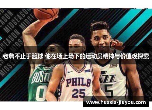 老詹不止于篮球 他在场上场下的运动员精神与价值观探索