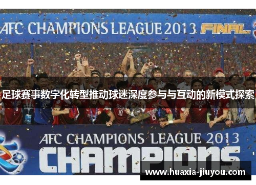足球赛事数字化转型推动球迷深度参与与互动的新模式探索 足球赛事数字化转型推动球迷深度参与与互动的新模式探索