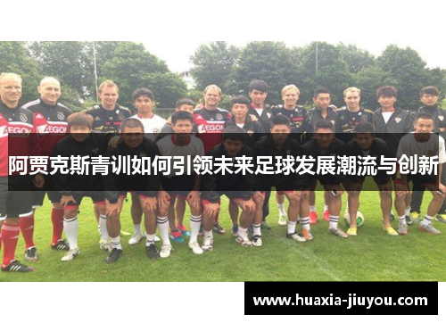 阿贾克斯青训如何引领未来足球发展潮流与创新