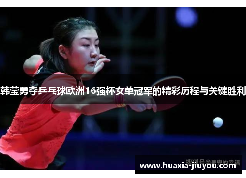 韩莹勇夺乒乓球欧洲16强杯女单冠军的精彩历程与关键胜利 韩莹勇夺乒乓球欧洲16强杯女单冠军的精彩历程与关键胜利