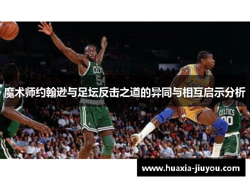 魔术师约翰逊与足坛反击之道的异同与相互启示分析 魔术师约翰逊与足坛反击之道的异同与相互启示分析