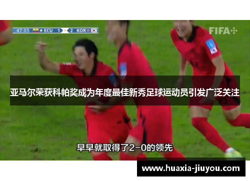 亚马尔荣获科帕奖成为年度最佳新秀足球运动员引发广泛关注 亚马尔荣获科帕奖成为年度最佳新秀足球运动员引发广泛关注